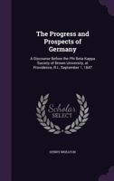 The Progress and Prospects of Germany: A Discourse Before the Phi Beta Kappa Society of Brown University, at Providence, R.I., September 1, 1847 1167167686 Book Cover