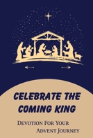 Celebrate The Coming King: Devotion For Your Advent Journey B09KN4G4DS Book Cover