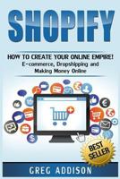 Shopify: How to Create Your Online Empire!- E-Commerce, Dropshipping and Making Money Online 1540850439 Book Cover