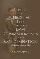 Living the Christian Life without Laws, Commandments and Condemnation 151539977X Book Cover