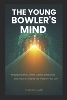 THE YOUNG BOWLER'S MIND: Mastering the Mental Game of Bowling — and How It Shapes the Rest of Your Life B0GZKHSX29 Book Cover