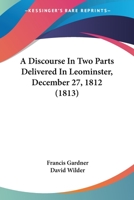 A Discourse In Two Parts Delivered In Leominster, December 27, 1812 1120115906 Book Cover