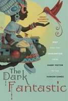 The Dark Fantastic: Race and the Imagination from Harry Potter to the Hunger Games 1479806072 Book Cover