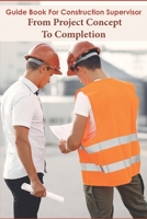 Guide Book For Construction Supervisor_ From Project Concept To Completion: Construction Management null Book Cover