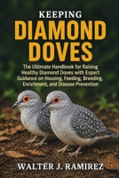 KEEPING DIAMOND DOVES: The Ultimate Handbook for Raising Healthy Diamond Doves with Expert Guidance on Housing, Feeding, Breeding, Enrichment, and Disease Prevention B0HBG1DCC6 Book Cover