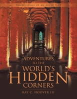 Adventures to the World's Hidden Corners: The Musings of an Architect 1665751266 Book Cover