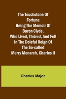 The Touchstone of Fortune Being the Memoir of Baron Clyde, Who Lived, Thrived, and Fell in the Doleful Reign of the So-called Merry Monarch, Charles II 9357963715 Book Cover