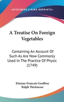 A Treatise On Foreign Vegetables: Containing An Account Of Such As Are Now Commonly Used In The Practice Of Physic 1165942410 Book Cover