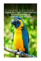 Come Fly the 7 Continents with Birds Around the World - Curious Kids Press: Kids Book about Animals and Wildlife, Children's Books 4-6 1499678169 Book Cover