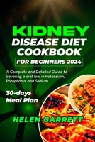 KIDNEY DISEASE DIET COOKBOOK FOR BEGINNERS 2024: A Complete and Detailed Guide to Savoring a diet low in Potassium, Phosphorus and Sodium | 30-days Meal Plan. B0CV5X99MT Book Cover