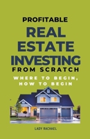 Profitable Real Estate Investing From Scratch: Where To Begin, How To Begin B0CM91K955 Book Cover