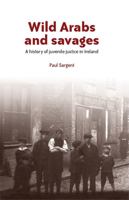 Wild Arabs and Savages: A History of Juvenile Justice in Ireland 1526107252 Book Cover