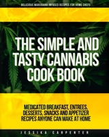 The Simple & Tasty Cannabis Cook Book (Delicious Marijuana Infused Recipes for Home Chefs): Medicated Breakfast, Entrees, Desserts, Snacks and Appetizer Recipes Anyone Can Make At Home B08HGRW5ML Book Cover