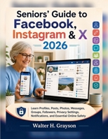 Seniors’ Guide to Facebook, Instagram & X 2026: Learn Profiles, Posts, Photos, Messages, Groups, Followers, Privacy Settings, Notifications, and Essential Online Safety B0HGQCHYJS Book Cover