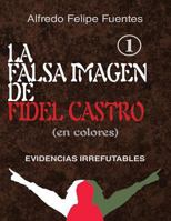 La falsa imagen de Fidel Castro (en colores): Evidencias irrefutables 1723065137 Book Cover