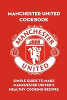 Manchester United Cookbook: Simple Guide to Make Manchester United's Healthy Cooking Recipes: Step-by-step to Create Perfect Collection Inspired from Manchester United B094GQ5TH9 Book Cover