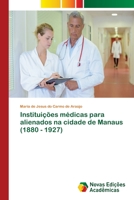 Instituições médicas para alienados na cidade de Manaus (1880 - 1927) 6202031654 Book Cover