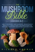 The Mushroom Bible  (3 Book in 1): Growing Mushrooms + Magic Mushrooms + Healing Power of Mushrooms: 3 Complete Guides to Becoming an Edible and ... Expert and Starting Cultivation at Home B0863R75HZ Book Cover