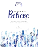 So You May Believe (Part Two) : An Inductive Bible Study on the Gospel of John 11-21 (Feasting on Truth) 1959305158 Book Cover