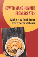How To Make Hummus From Scratch: Make It A Real Treat For The Tastebuds: Hummus Ingredients B09DMK97K7 Book Cover