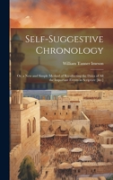 Self-Suggestive Chronology: Or, a New and Simple Method of Recollecting the Dates of All the Important Events in Scripture [&c.] 1021143758 Book Cover