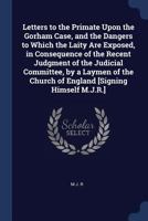 Letters to the Primate Upon the Gorham Case, and the Dangers to Which the Laity Are Exposed, in Consequence of the Recent Judgment of the Judicial ... Church of England [Signing Himself M.J.R.] 1020346450 Book Cover
