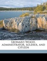 Leonard Wood, administrator, soldier, and citizen B0BNQRW7NG Book Cover