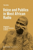Voice and Publics in West African Radio: »Grogneurs« as Media Activists in Bénin (Media Studies) 3837681041 Book Cover