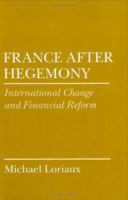 France After Hegemony: International Change and Financial Reform (Cornell Studies in Political Economy) 0801424836 Book Cover
