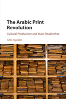 The Arabic Print Revolution: Cultural Production and Mass Readership 1316606023 Book Cover