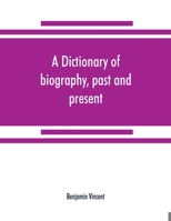 A Dictionary of Biography - Past and Present - Containing the Chief Events in the Lives of Eminent Persons of all Ages and Nations. Preceded by the Biographies ... of the Royal Houses of the World 1172936315 Book Cover