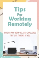 Tips For Working Remotely: Take On Any Work-Related Challenge That Life Throws At You: Work From Home Effectively B09CKTQXM4 Book Cover