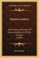 Quaint London: Describing A Number Of Interesting Relics Of Old London 0548830096 Book Cover