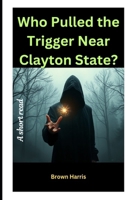 Who Pulled the Trigger Near Clayton State? B0DTF7MLY6 Book Cover
