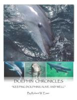 Dolphin Chronicles: Keeping Dolphins Alive and Well 1483634027 Book Cover