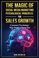 The Magic of Social Media Marketing Psychological Principles for Sales Growth: Consumer Psychology: Why People Choose You B0F4PWCBVR Book Cover