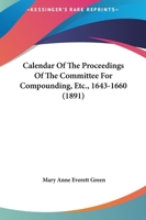 Calendar Of The Proceedings Of The Committee For Compounding, Etc., 1643-1660 1436795982 Book Cover