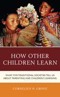 How Other Children Learn: What Five Traditional Societies Tell Us about Parenting and Children's Learning 147587118X Book Cover