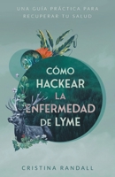 Cómo hackear la enfermedad de Lyme: Una guía práctica para recuperar tu salud (Spanish Edition) 1544542895 Book Cover