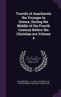 Travels of Anacharsis the Younger in Greece, During the Middle of the Fourth Century Before the Christian era Volume 4 1348202106 Book Cover