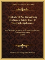 Denkschrift Zur Einweihung Des Neuen Reichs-Post- U. Telegraphengebaudes: An Der Konigsstrasse In Strassburg, Els. Am 12 November 1899 (1899) 1160724660 Book Cover