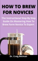 How To Brew For Novices: The Instructional Step By Step Guide On Mastering How Brew Form Novice To Expert B092PB98TW Book Cover