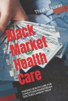 Black Market Health Care: FINDING HEALTH CARE FOR CONDITIONS MAINSTREAM DOCTORS CANNOT TREAT B084QLF11R Book Cover