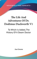The Life And Adventures Of Dr. Dodimus Duckworth V1: To Which Is Added, The History Of A Steam Doctor 0548308659 Book Cover