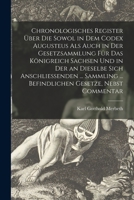 Chronologisches Register Über Die Sowol in Dem Codex Augusteus Als Auch in Der Gesetzsammlung Für Das Königreich Sachsen Und in Der an Dieselbe Sich ... ... Befindlichen Gesetze, Nebst Commentar 1015230350 Book Cover