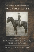 Soldiering in the Shadow of Wounded Knee: The 1891 Diary of Private Hartford G. Clark, Sixth U.S. Cavalry 0870624407 Book Cover