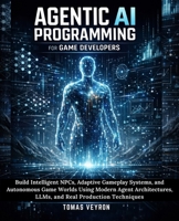 Agentic AI Programming for Game Developers: Build Intelligent NPCs, Adaptive Gameplay Systems, and Autonomous Game Worlds Using Modern Agent Architectures, LLMs, and Real Production Techniques B0GPD9WX1L Book Cover