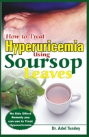 How to Treat Hyperuricemia Using Soursop Leaves: No Side Effect Remedy you can use to Treat Hyperuricemia B08B33382D Book Cover