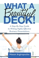 What a Beautiful Deck!: A Step-By-Step Guide to Writing Highly Effective Business Presentations 1483498832 Book Cover