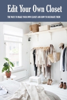 Edit Your Own Closet: The Ways To Make Your Own Closet And How To Decorate Them: Closet Edit B08R2FH9YT Book Cover